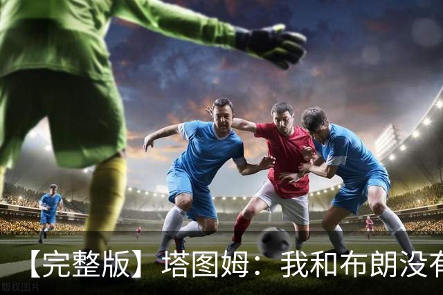 【完整版】塔图姆：我和布朗没有过节 我们不是奥尼尔与科比