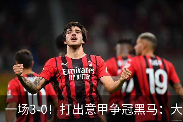一场3-0！打出意甲争冠黑马：大胜尤文7轮不败，国米卫冕头号大敌