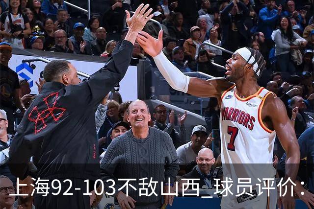 上海92-103不敌山西 球员评价：李添荣优秀，2人及格，7人低迷
