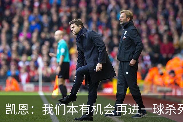 凯恩：我们本有机会再进一球杀死比赛；平局是公平的结果