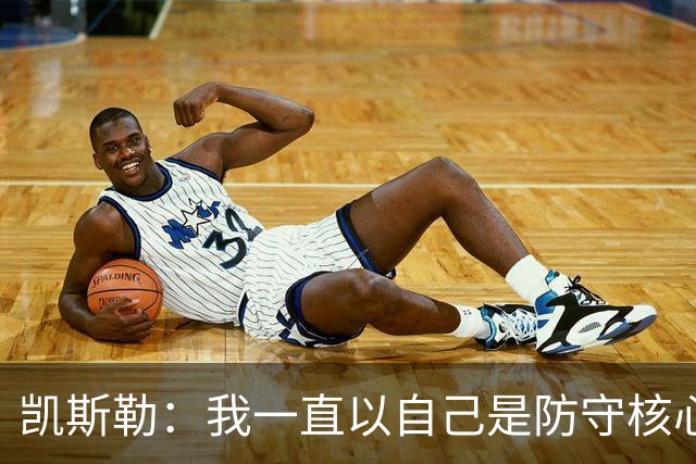 凯斯勒：我一直以自己是防守核心为荣 但没发挥出应有的水平