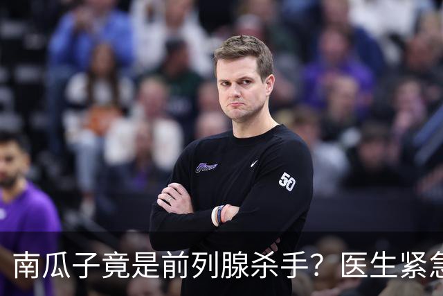 南瓜子竟是前列腺杀手？医生紧急提醒：不想增生，这5样东西少吃