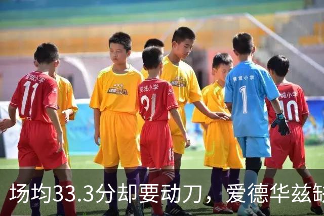 场均33.3分却要动刀，爱德华兹缺阵两个月