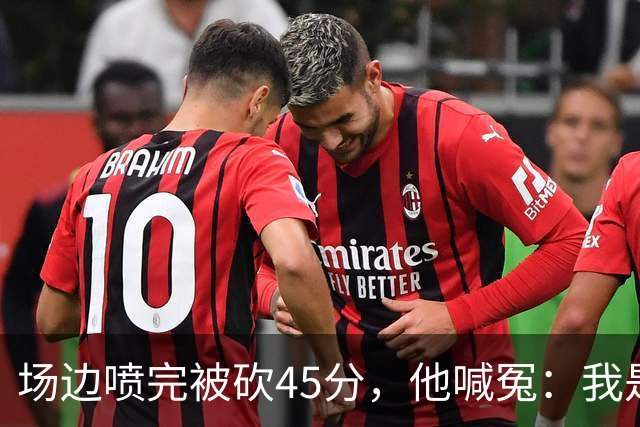 场边喷完被砍45分，他喊冤：我是无辜的