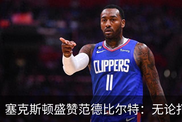 塞克斯顿盛赞范德比尔特：无论打0分钟还是48分钟，他始终是那个人