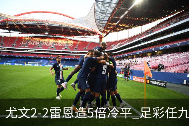 尤文2-2雷恩造5倍冷平 足彩任九开4893注2187元