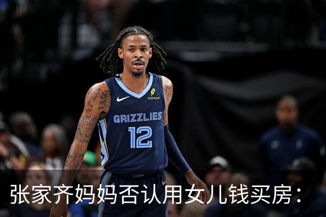 张家齐妈妈否认用女儿钱买房：“买房是花的我们两口子的，我没有动她的一分钱”