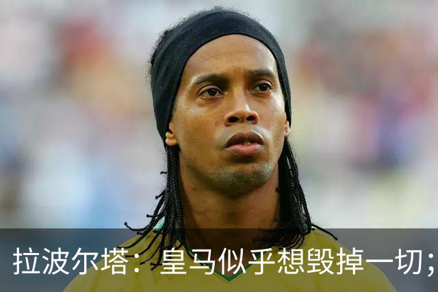 拉波尔塔：皇马似乎想毁掉一切；好在特瓦斯不会被吓倒