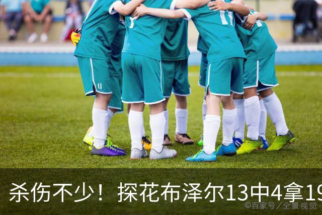 杀伤不少！探花布泽尔13中4拿19分7板 罚球10中9