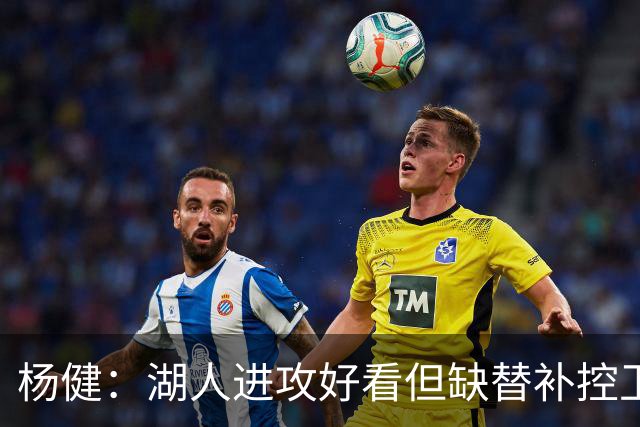 杨健：湖人进攻好看但缺替补控卫和替补中锋