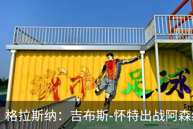 格拉斯纳：吉布斯-怀特出战阿森纳存疑；米伦科维奇有望复出