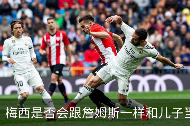 梅西是否会跟詹姆斯一样和儿子当队友？MLS总裁说拭目以待！