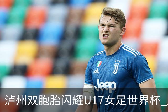 泸州双胞胎闪耀U17女足世界杯 启蒙教练讲述拼搏故事