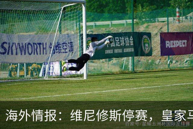 海外情报：维尼修斯停赛，皇家马德里VS塞维利亚