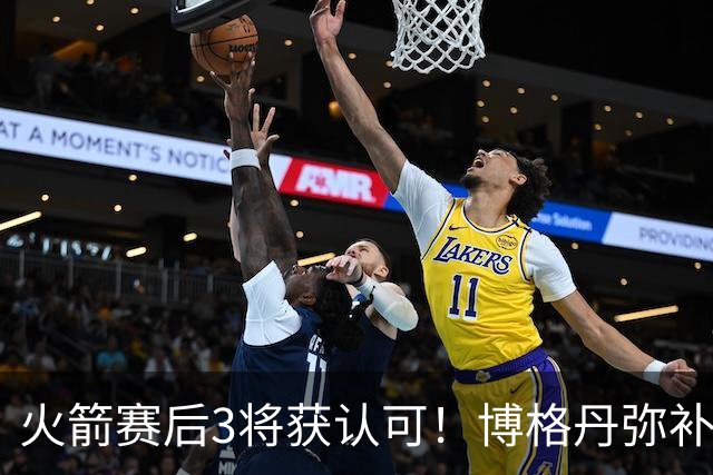 火箭赛后3将获认可！博格丹弥补弱点，KD给足阿门范弗利特肯定！