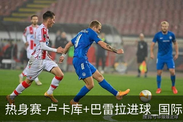 热身赛-卢卡库+巴雷拉进球 国际米兰连追2球2-2平