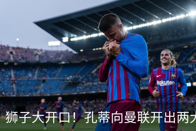 狮子大开口！孔蒂向曼联开出两大硬性条件，卡里克下课倒计时