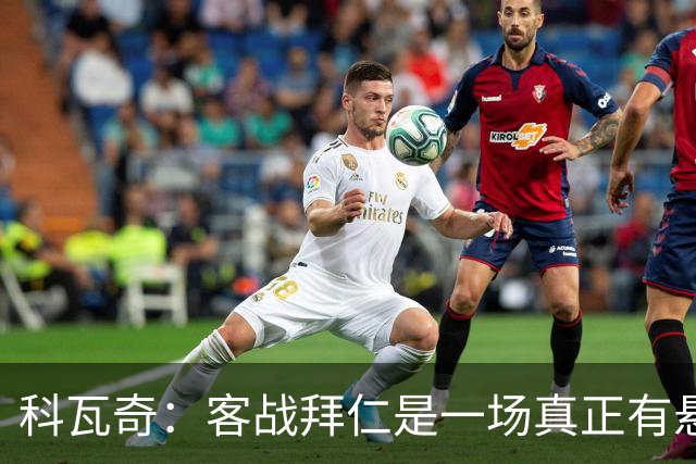 科瓦奇：客战拜仁是一场真正有悬念的对决，整个德国都在期待