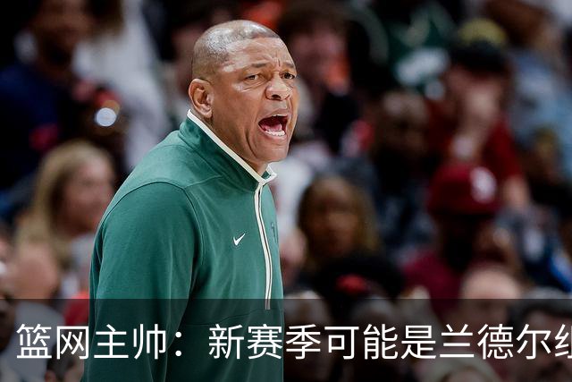 篮网主帅：新赛季可能是兰德尔组织策应表现最出色的一季