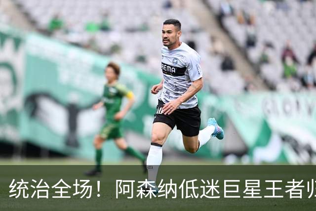 统治全场！阿森纳低迷巨星王者归来！碾压加布里埃尔 + 赖斯