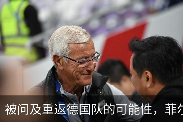 被问及重返德国队的可能性，菲尔克鲁格：若媒体尊重我会很好
