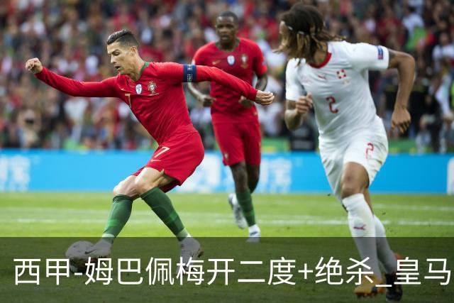 西甲-姆巴佩梅开二度+绝杀 皇马2-1客胜终结巴萨9连胜