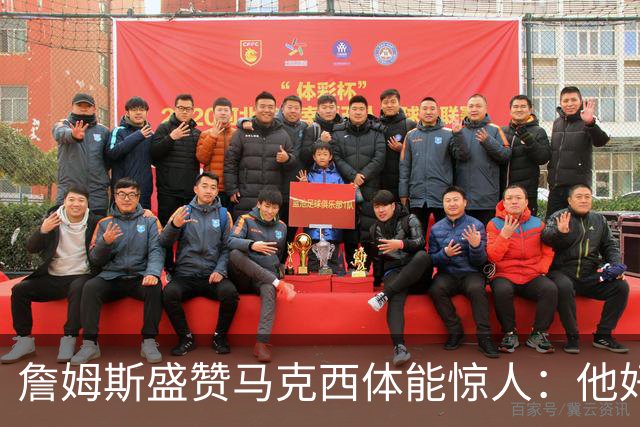 詹姆斯盛赞马克西体能惊人：他好像根本不会累
