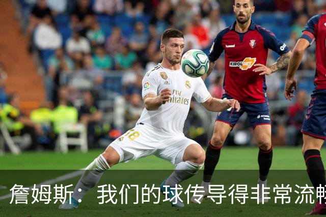 詹姆斯：我们的球传导得非常流畅 波普和西蒙斯的发挥都很关键