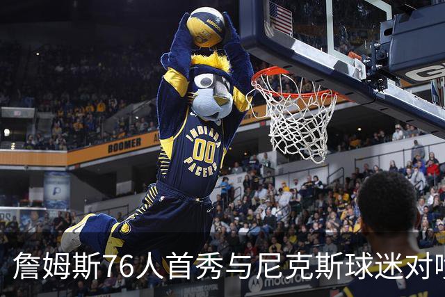 詹姆斯76人首秀与尼克斯球迷对喷：我来自俄亥俄