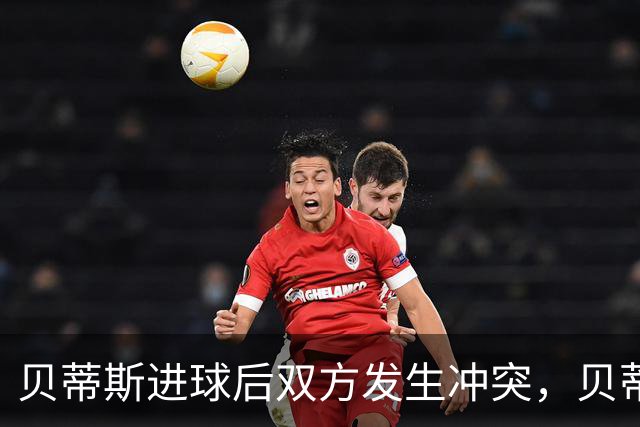 贝蒂斯进球后双方发生冲突，贝蒂斯后腰伯纳尔推倒亚马尔直红离场