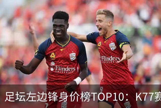 足坛左边锋身价榜TOP10：K77赛季报销，利物浦占3席