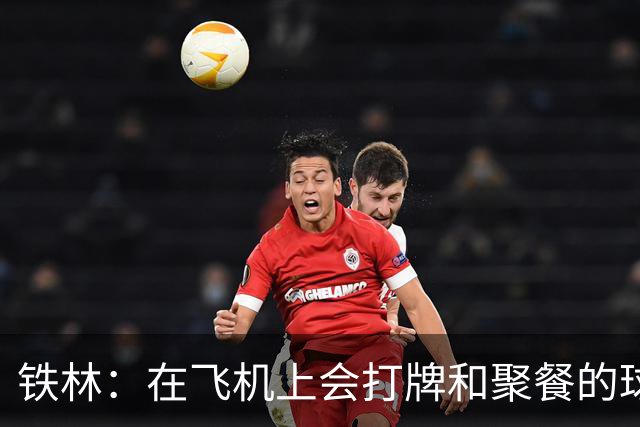 铁林：在飞机上会打牌&聚餐的球队才能赢 根本不交流的队赢不了