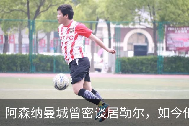 阿森纳曼城曾密谈居勒尔，如今他续约到2031年
