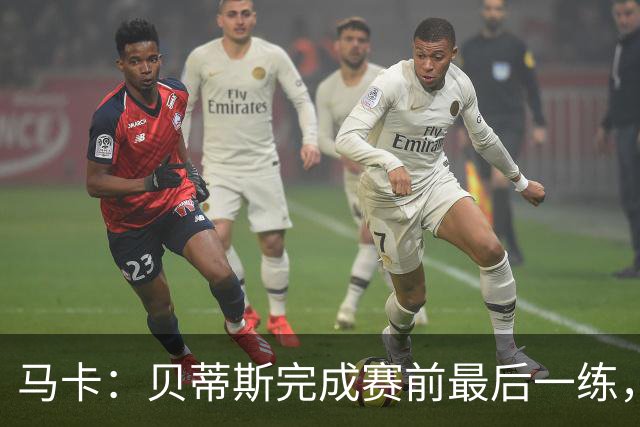 马卡：贝蒂斯完成赛前最后一练，贝莱林复出、法昆多将停赛