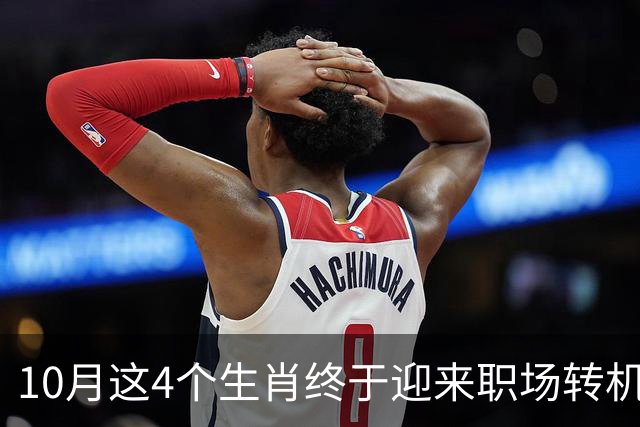 10月这4个生肖终于迎来职场转机！有贵人搭把手难题秒变易事