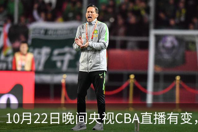 10月22日晚间央视CBA直播有变，广东主场迎战广厦，力求赛季首胜