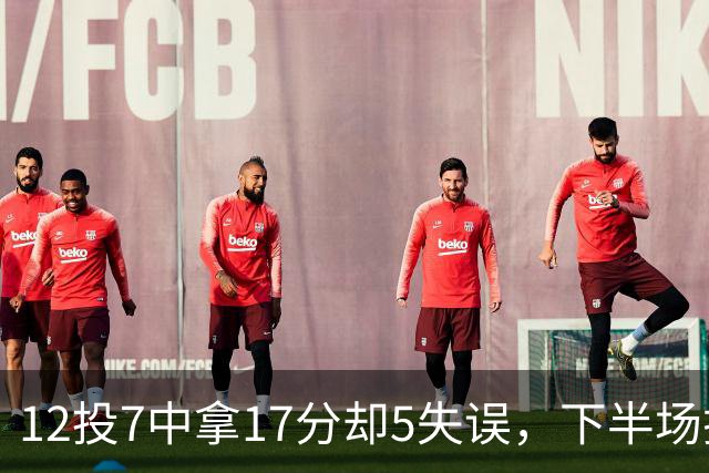 12投7中拿17分却5失误，下半场挂零正负值-18