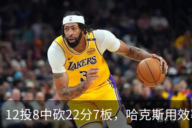 12投8中砍22分7板，哈克斯用效率回应"添头"标签