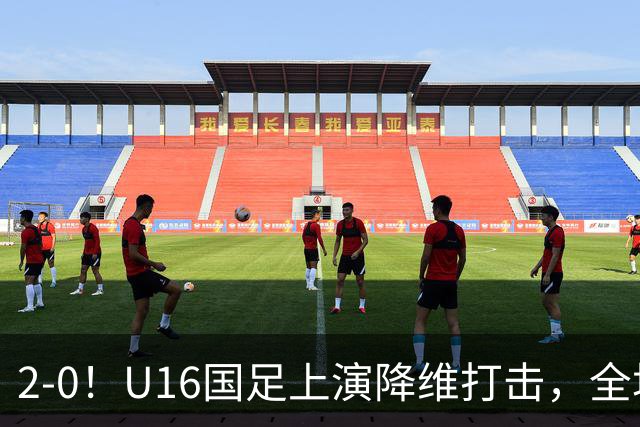 2-0！U16国足上演降维打击，全场碾压轻取卡塔尔队，球迷仍建议换教练