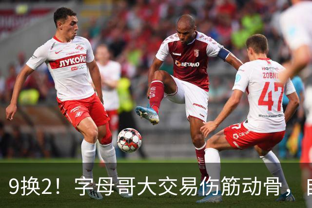 9换2！字母哥大交易伤筋动骨，自己选的路跪着也要走完