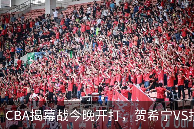 CBA揭幕战今晚开打，贺希宁VS拉塞尔，看点十足