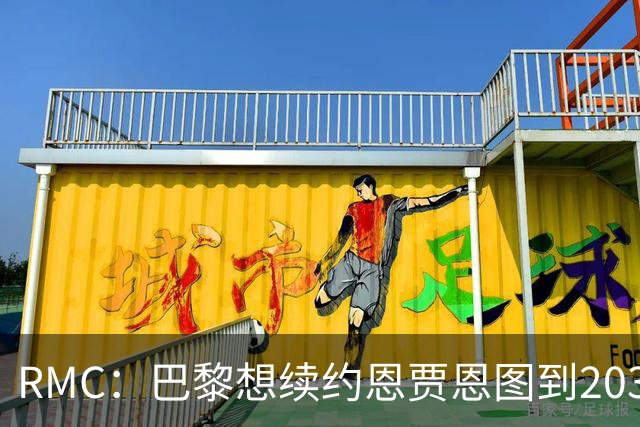 RMC：巴黎想续约恩贾恩图到2031，并给博利职业合同