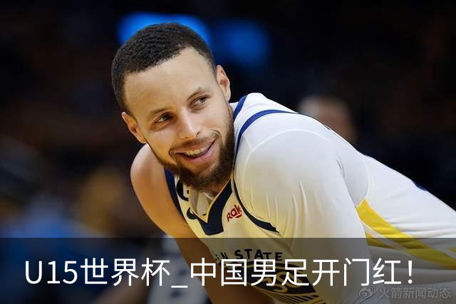 U15世界杯 中国男足开门红！