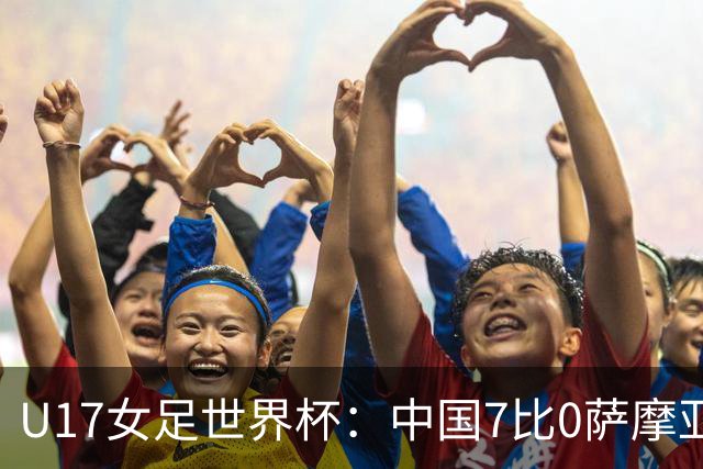 U17女足世界杯：中国7比0萨摩亚收获两连胜，成宛迪、徐悦双响，杨兰世界波！