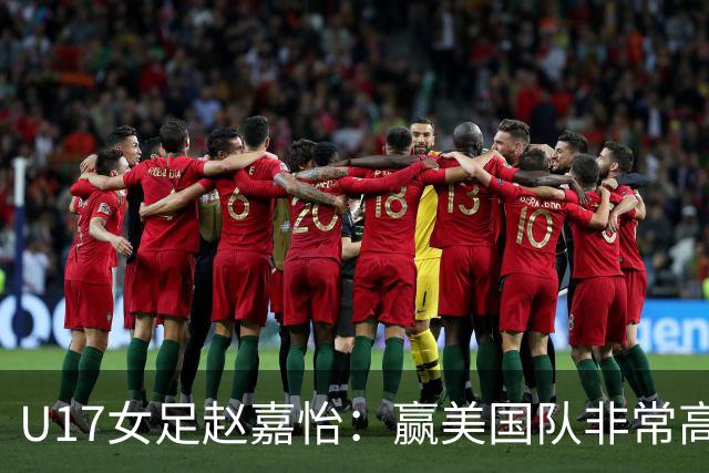 U17女足赵嘉怡：赢美国队非常高兴，马晓旭指导很相信我们